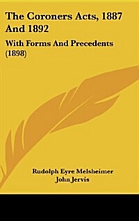 The Coroners Acts, 1887 and 1892: With Forms and Precedents (1898) (Hardcover)