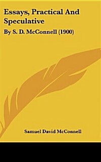 Essays, Practical and Speculative: By S. D. McConnell (1900) (Hardcover)