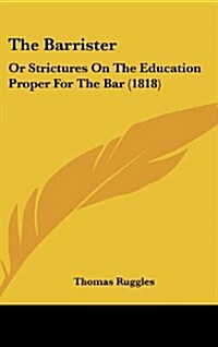 The Barrister: Or Strictures on the Education Proper for the Bar (1818) (Hardcover)