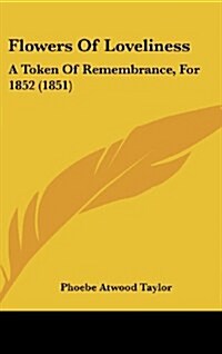 Flowers of Loveliness: A Token of Remembrance, for 1852 (1851) (Hardcover)