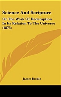 Science and Scripture: Or the Work of Redemption in Its Relation to the Universe (1875) (Hardcover)