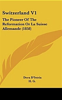 Switzerland V1: The Pioneer of the Reformation or La Suisse Allemande (1858) (Hardcover)