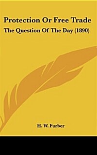 Protection or Free Trade: The Question of the Day (1890) (Hardcover)