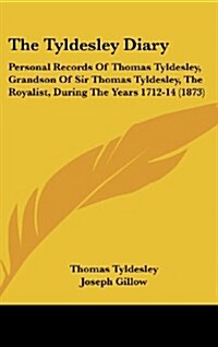 The Tyldesley Diary: Personal Records of Thomas Tyldesley, Grandson of Sir Thomas Tyldesley, the Royalist, During the Years 1712-14 (1873) (Hardcover)