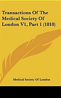 Transactions of the Medical Society of London V1, Part 1 (1810) (Hardcover)