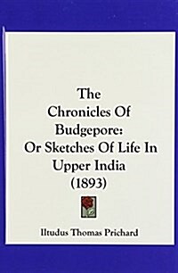 The Chronicles of Budgepore: Or Sketches of Life in Upper India (1893) (Hardcover)