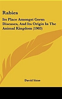 Rabies: Its Place Amongst Germ Diseases, and Its Origin in the Animal Kingdom (1903) (Hardcover)