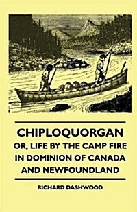Chiploquorgan - Or, Life by the Camp Fire in Dominion of Canada and Newfoundland (Hardcover)