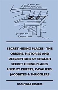 Secret Hiding Places - The Origins, Histories and Descriptions of English Secret Hiding Places Used by Priests, Cavaliers, Jacobites & Smugglers (Hardcover)