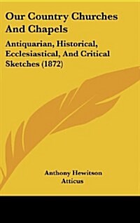 Our Country Churches and Chapels: Antiquarian, Historical, Ecclesiastical, and Critical Sketches (1872) (Hardcover)