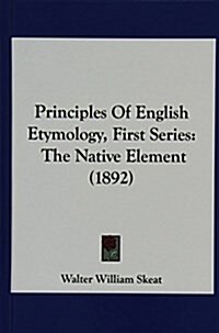 Principles of English Etymology, First Series: The Native Element (1892) (Hardcover)