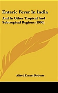 Enteric Fever in India: And in Other Tropical and Subtropical Regions (1906) (Hardcover)