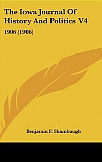 The Iowa Journal of History and Politics V4: 1906 (1906) (Hardcover)