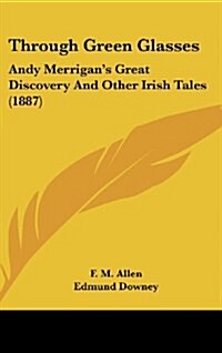 Through Green Glasses: Andy Merrigans Great Discovery and Other Irish Tales (1887) (Hardcover)