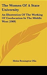 The Women of a State University: An Illustration of the Working of Coeducation in the Middle West (1909) (Hardcover)