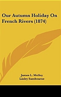 Our Autumn Holiday on French Rivers (1874) (Hardcover)