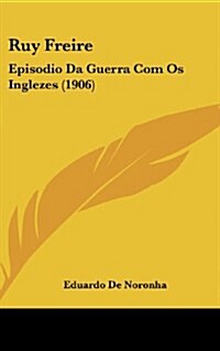 Ruy Freire: Episodio Da Guerra Com OS Inglezes (1906) (Hardcover)