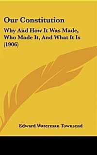 Our Constitution: Why and How It Was Made, Who Made It, and What It Is (1906) (Hardcover)