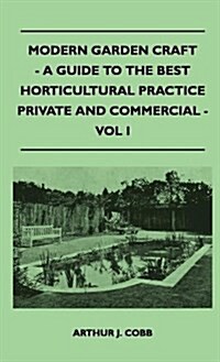 Modern Garden Craft - A Guide to the Best Horticultural Practice Private and Commercial - Vol I (Hardcover)
