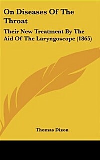 On Diseases of the Throat: Their New Treatment by the Aid of the Laryngoscope (1865) (Hardcover)
