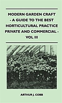 Modern Garden Craft - A Guide to the Best Horticultural Practice Private and Commercial - Vol III (Hardcover)