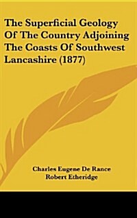 The Superficial Geology of the Country Adjoining the Coasts of Southwest Lancashire (1877) (Hardcover)