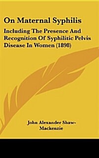 On Maternal Syphilis: Including the Presence and Recognition of Syphilitic Pelvis Disease in Women (1898) (Hardcover)