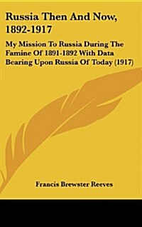 Russia Then and Now, 1892-1917: My Mission to Russia During the Famine of 1891-1892 with Data Bearing Upon Russia of Today (1917) (Hardcover)
