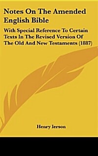 Notes on the Amended English Bible: With Special Reference to Certain Texts in the Revised Version of the Old and New Testaments (1887) (Hardcover)