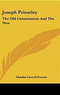 Joseph Priestley: The Old Unitarianism and the New (Hardcover)