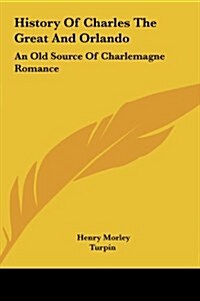History of Charles the Great and Orlando: An Old Source of Charlemagne Romance (Hardcover)