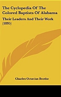 The Cyclopedia of the Colored Baptists of Alabama: Their Leaders and Their Work (1895) (Hardcover)