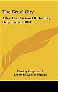 The Cruel City: After the Russian of Dimitry Grigorovitch (1891) (Hardcover)