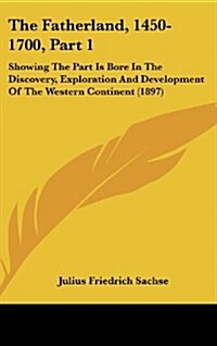 The Fatherland, 1450-1700, Part 1: Showing the Part Is Bore in the Discovery, Exploration and Development of the Western Continent (1897) (Hardcover)