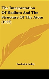 The Interpretation of Radium and the Structure of the Atom (1922) (Hardcover)