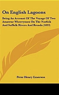 On English Lagoons: Being an Account of the Voyage of Two Amateur Wherrymen on the Norfolk and Suffolk Rivers and Broads (1893) (Hardcover)