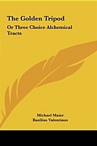 The Golden Tripod: Or Three Choice Alchemical Tracts (Hardcover)