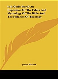 Is It Gods Word? an Exposition of the Fables and Mythology of the Bible and the Fallacies of Theology (Hardcover)