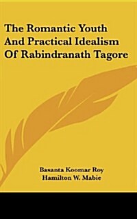 The Romantic Youth and Practical Idealism of Rabindranath Tagore (Hardcover)