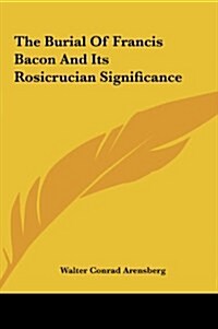 The Burial of Francis Bacon and Its Rosicrucian Significance (Hardcover)