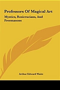 Professors of Magical Art: Mystics, Rosicrucians, and Freemasons (Hardcover)