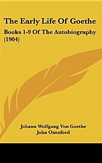 The Early Life of Goethe: Books 1-9 of the Autobiography (1904) (Hardcover)