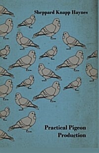 Practical Pigeon Production - A Practical Manual and Reliable Handbook on Squab Production as a Profitable Enterprise (Hardcover)