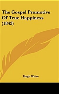 The Gospel Promotive of True Happiness (1843) (Hardcover)