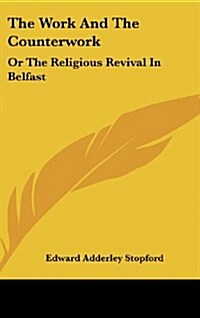 The Work and the Counterwork: Or the Religious Revival in Belfast: With Explanation of the Physical Phenomena (1859) (Hardcover)