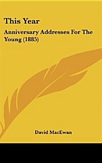 This Year: Anniversary Addresses for the Young (1885) (Hardcover)