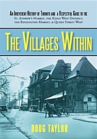 The Villages Within: An Irreverent History of Toronto and a Respectful Guide to the St. Andrews Market, the Kings West District, the Kensi (Hardcover)