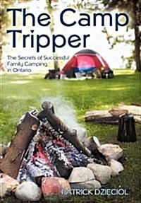 The Camp Tripper: The Secrets of Successful Family Camping in Ontario (Hardcover)