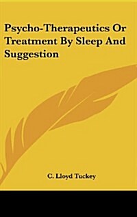 Psycho-Therapeutics or Treatment by Sleep and Suggestion (Hardcover)