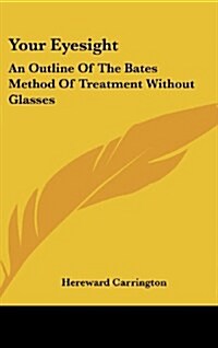 Your Eyesight: An Outline of the Bates Method of Treatment Without Glasses (Hardcover)